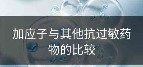 加应子与其他抗过敏药物的比较